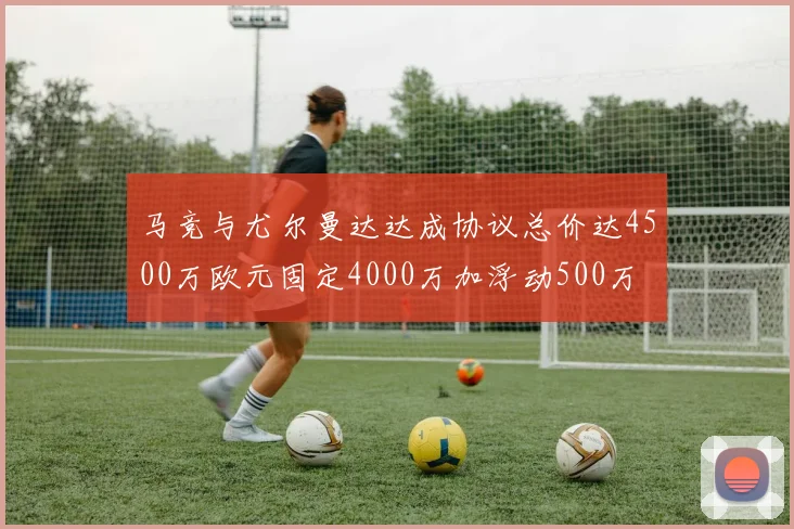 马竞与尤尔曼达达成协议总价达4500万欧元固定4000万加浮动500万