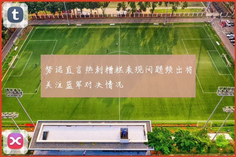 努诺直言热刺糟糕表现问题频出将关注蓝军对决情况