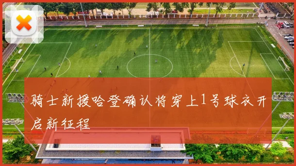 骑士新援哈登确认将穿上1号球衣开启新征程