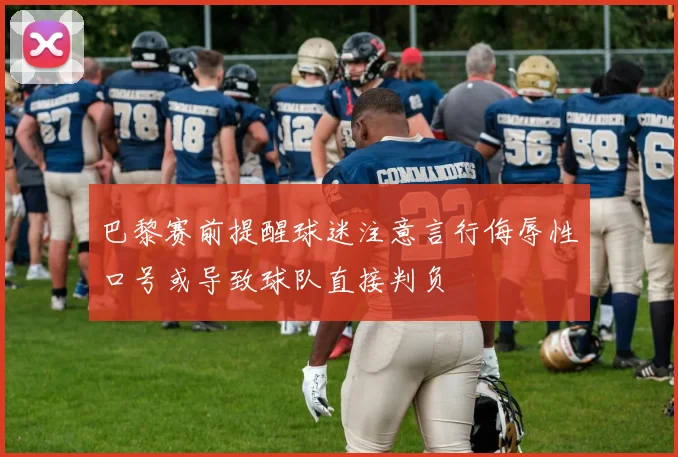 巴黎赛前提醒球迷注意言行侮辱性口号或导致球队直接判负