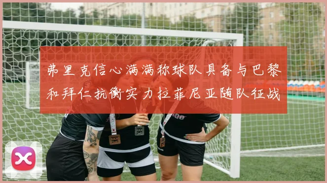 弗里克信心满满称球队具备与巴黎和拜仁抗衡实力拉菲尼亚随队征战