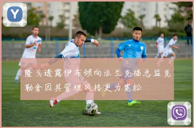 隆戈透露伊布倾向法兰克福总监克勒舍因其管理风格更为宽松