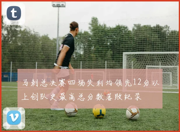 马刺总决赛四场失利均领先12分以上创队史最高总分数落败纪录