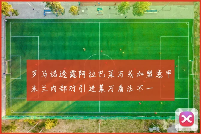 罗马诺透露阿拉巴莱万或加盟意甲米兰内部对引进莱万看法不一