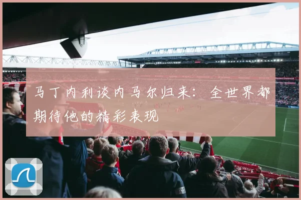 马丁内利谈内马尔归来：全世界都期待他的精彩表现