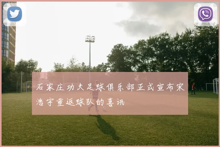 石家庄功夫足球俱乐部正式宣布宋浩宇重返球队的喜讯