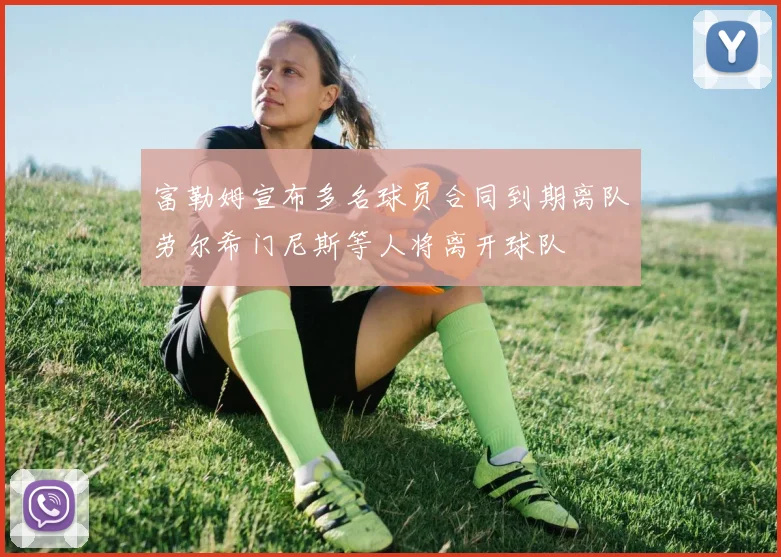 富勒姆宣布多名球员合同到期离队劳尔希门尼斯等人将离开球队