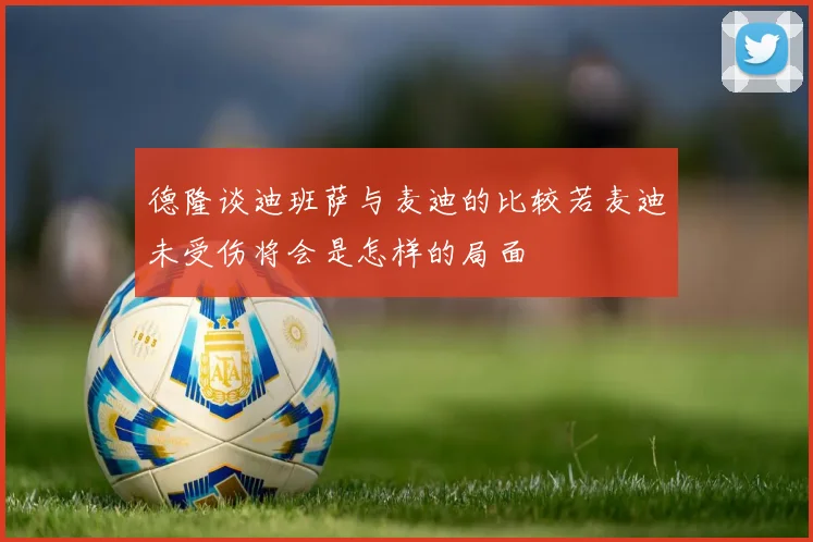 德隆谈迪班萨与麦迪的比较若麦迪未受伤将会是怎样的局面