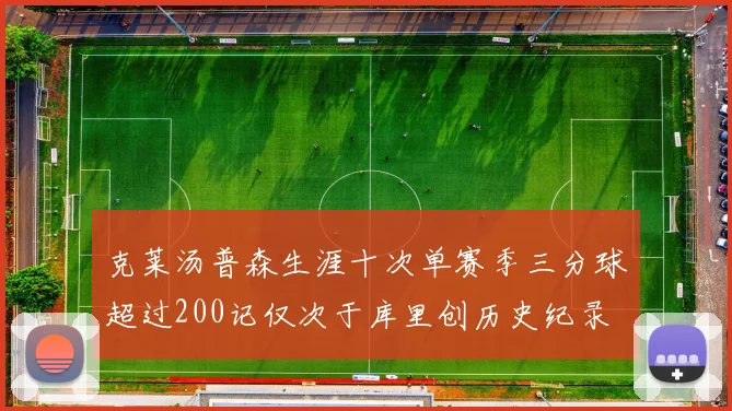 克莱汤普森生涯十次单赛季三分球超过200记仅次于库里创历史纪录