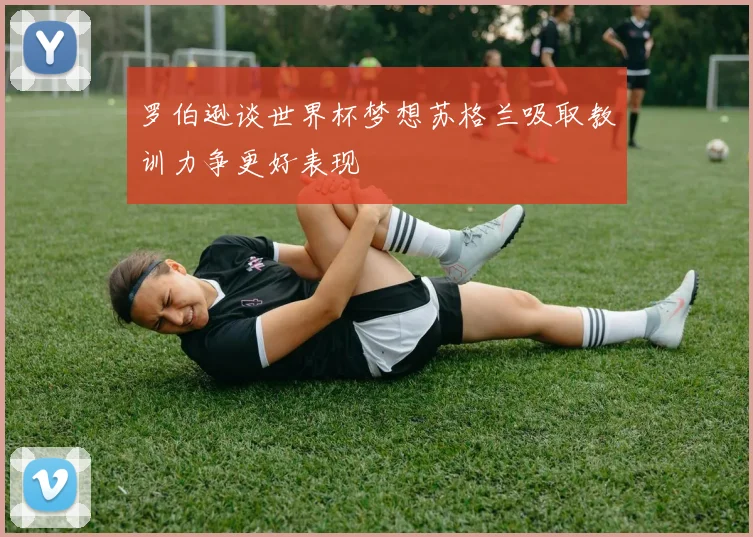 罗伯逊谈世界杯梦想苏格兰吸取教训力争更好表现