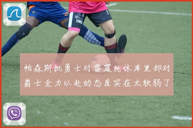 帕森斯批勇士对雷霆轮休库里却对爵士全力以赴的态度实在太软弱了