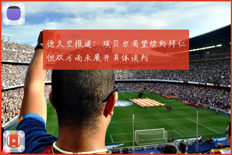 德天空报道：埃贝尔渴望续约拜仁但双方尚未展开具体谈判